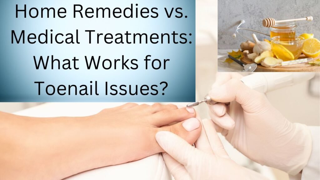 Home Remedies vs. Medical Treatments: What Works for Toenail Issues? 1 Home Remedies vs. Medical Treatments What Works for Toenail Issues