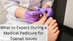 What to Expect During a Medical Pedicure for Toenail Issues